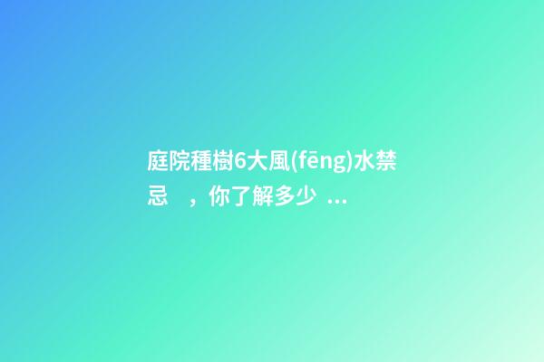 庭院種樹6大風(fēng)水禁忌，你了解多少？